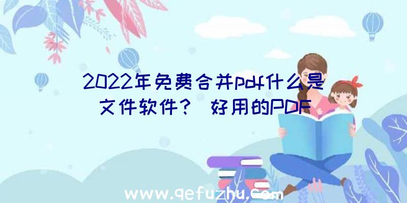 2022年免费合并pdf什么是文件软件？